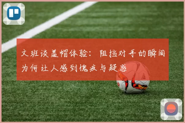 文班谈盖帽体验：阻挡对手的瞬间为何让人感到愧疚与疑惑