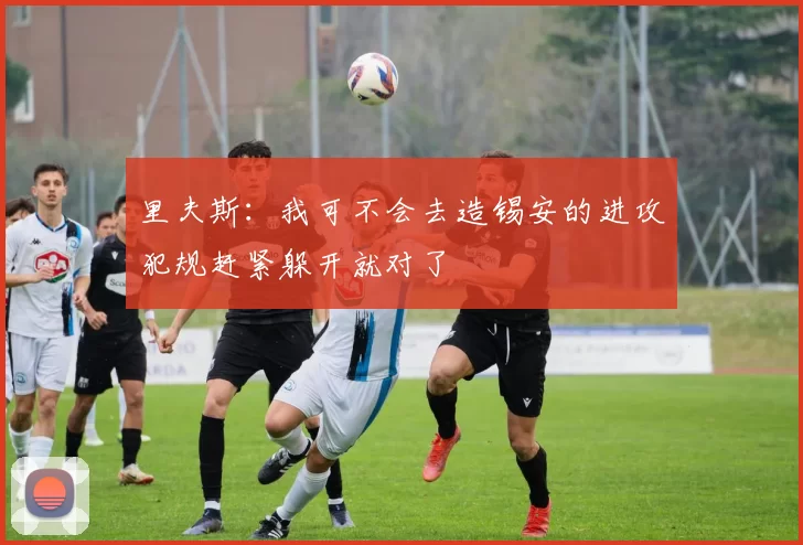 里夫斯：我可不会去造锡安的进攻犯规赶紧躲开就对了