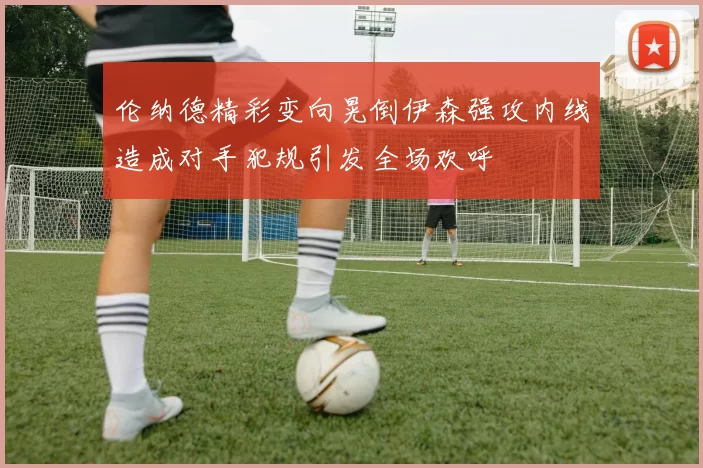 伦纳德精彩变向晃倒伊森强攻内线造成对手犯规引发全场欢呼