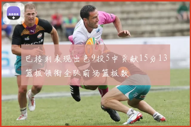 巴格利表现出色9投5中贡献15分13篮板领衔全队前场篮板数