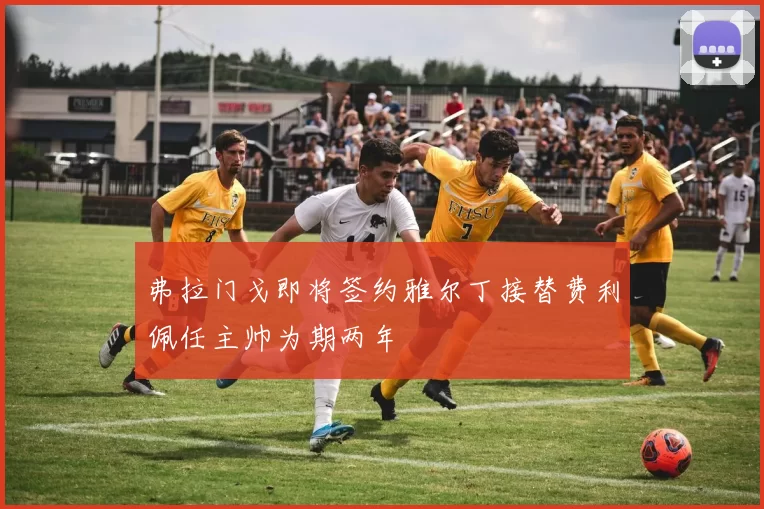 弗拉门戈即将签约雅尔丁接替费利佩任主帅为期两年