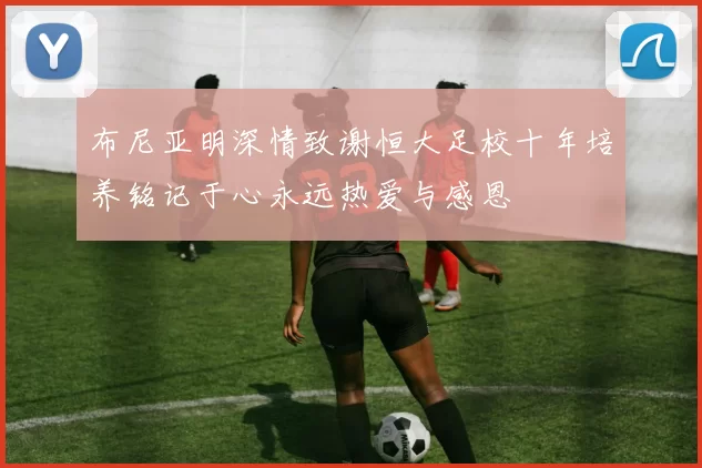 布尼亚明深情致谢恒大足校十年培养铭记于心永远热爱与感恩