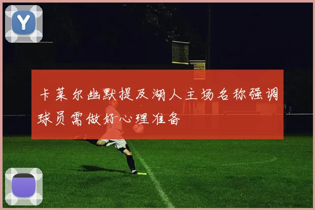 卡莱尔幽默提及湖人主场名称强调球员需做好心理准备