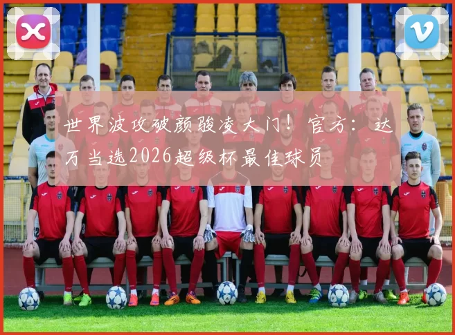 世界波攻破颜骏凌大门！官方：达万当选2026超级杯最佳球员